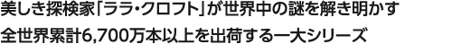 美しき探検家「ララ・クロフト」が世界中の謎を解き明かす 全世界累計6,700万本以上を出荷する一大シリーズ