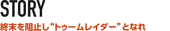 STORY 終末を阻止し“トゥームレイダー”となれ
