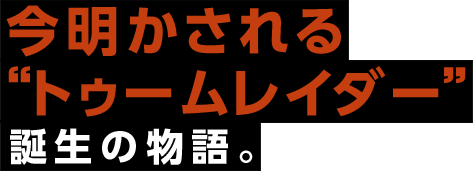 今明かされる“トゥームレイダー”誕生の物語。