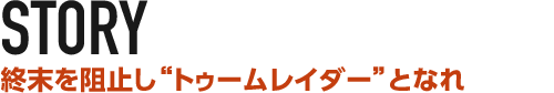 STORY 終末を阻止し“トゥームレイダー”となれ