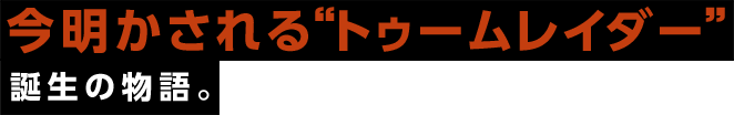 今明かされる“トゥームレイダー”誕生の物語。